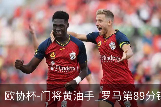 欧协杯-门将黄油手 罗马第89分钟遭绝杀1-2客负